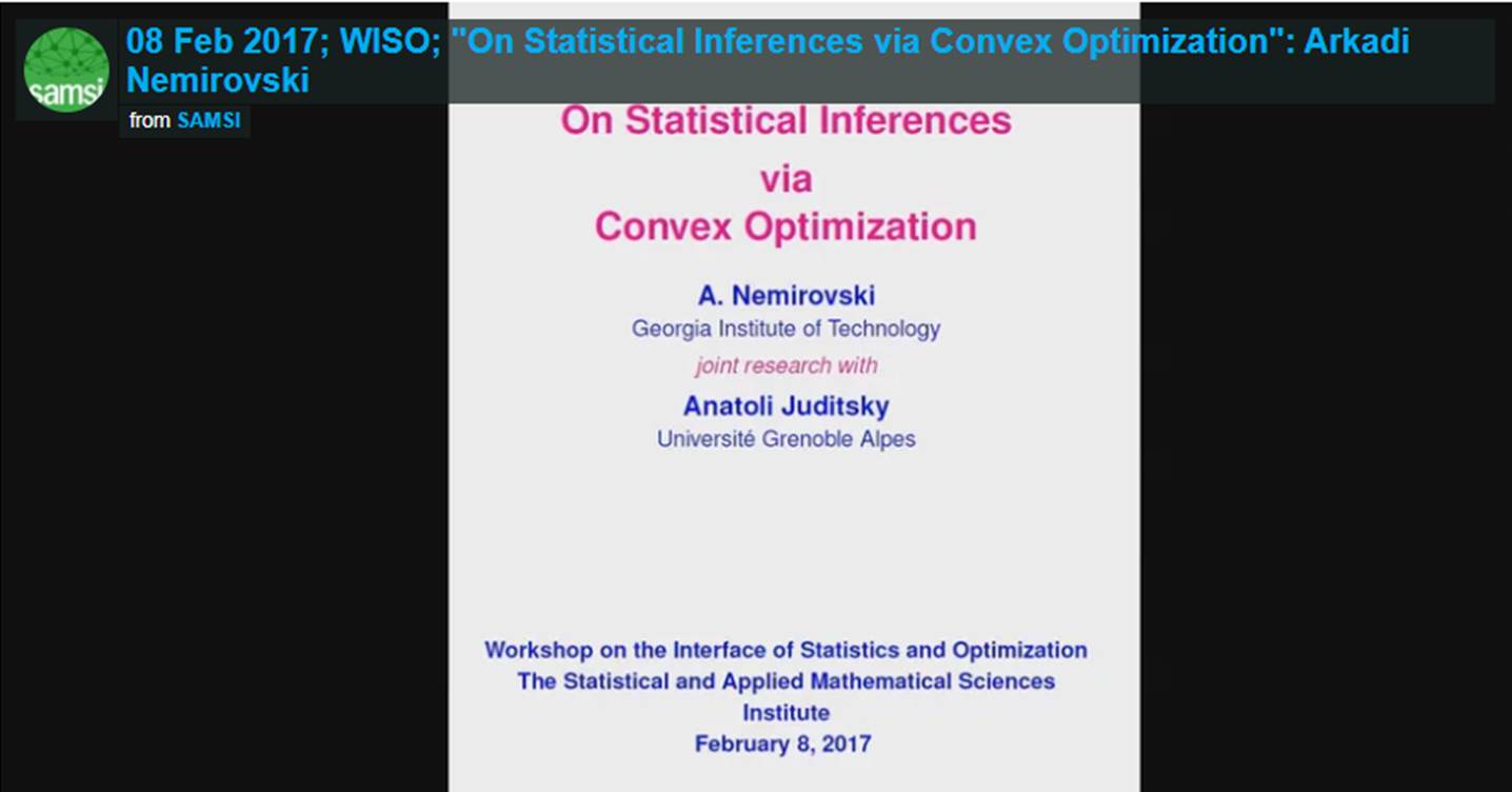 Optimization Program: Workshop on the Interface of Statistics and Optimization (WISO); Arkadi Nemirovski- WISO, On Statistical Inferences via Convex Optimization Thumbnail